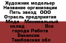 Художник-модельер › Название организации ­ Пять звезд, ООО › Отрасль предприятия ­ Мода › Минимальный оклад ­ 30 000 - Все города Работа » Вакансии   . Тамбовская обл.,Моршанск г.